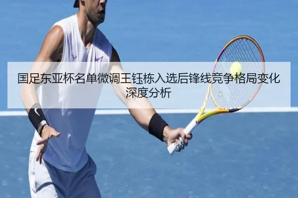 国足东亚杯名单微调王钰栋入选后锋线竞争格局变化深度分析